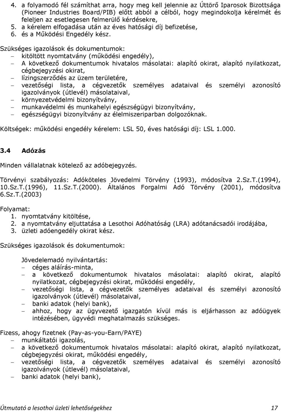 Szükséges igazolások és dokumentumok: kitöltött nyomtatvány (működési engedély), A következő dokumentumok hivatalos másolatai: alapító okirat, alapító nyilatkozat, cégbejegyzési okirat,