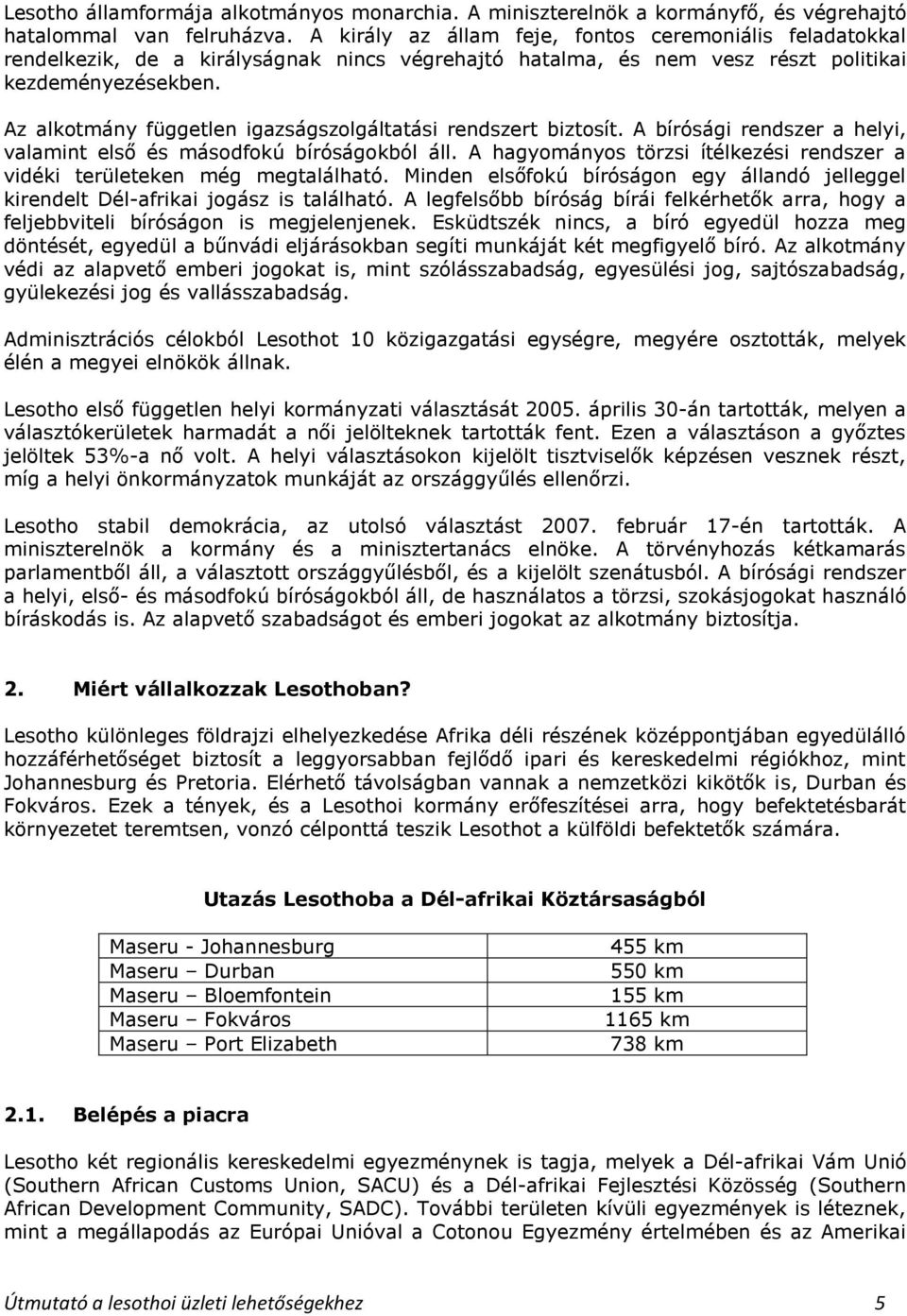 Az alkotmány független igazságszolgáltatási rendszert biztosít. A bírósági rendszer a helyi, valamint első és másodfokú bíróságokból áll.