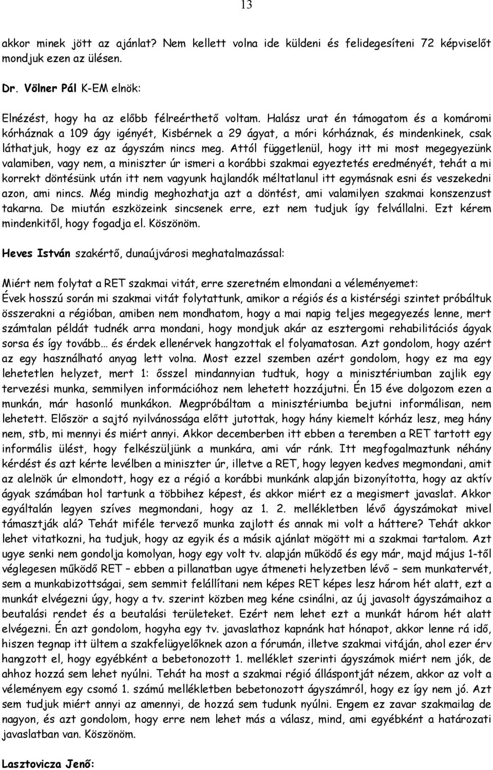 Attól függetlenül, hogy itt mi most megegyezünk valamiben, vagy nem, a miniszter úr ismeri a korábbi szakmai egyeztetés eredményét, tehát a mi korrekt döntésünk után itt nem vagyunk hajlandók