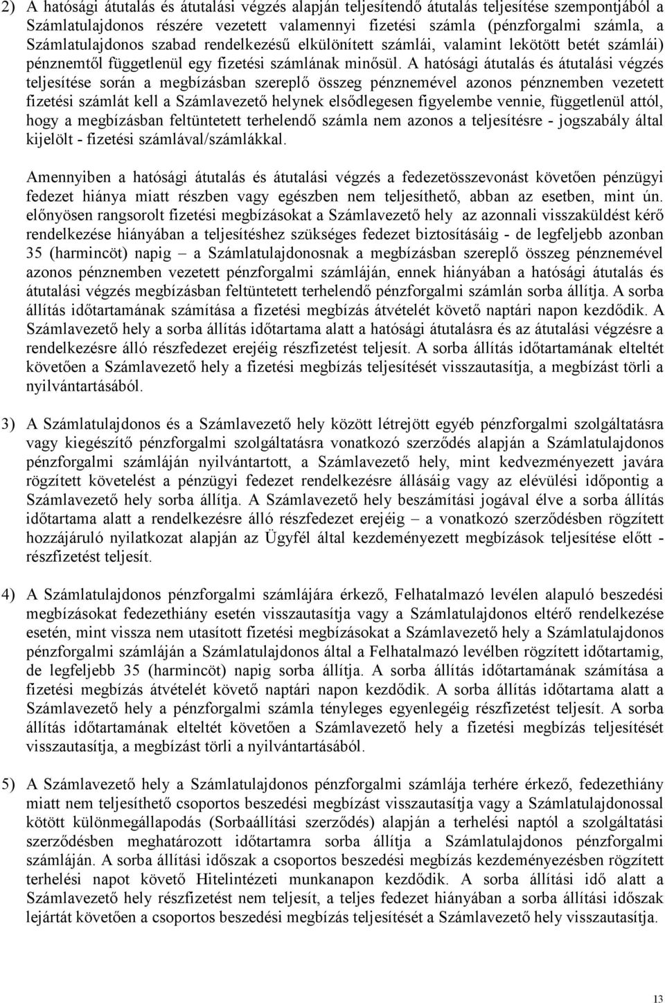 A hatósági átutalás és átutalási végzés teljesítése során a megbízásban szereplő összeg pénznemével azonos pénznemben vezetett fizetési számlát kell a Számlavezető helynek elsődlegesen figyelembe