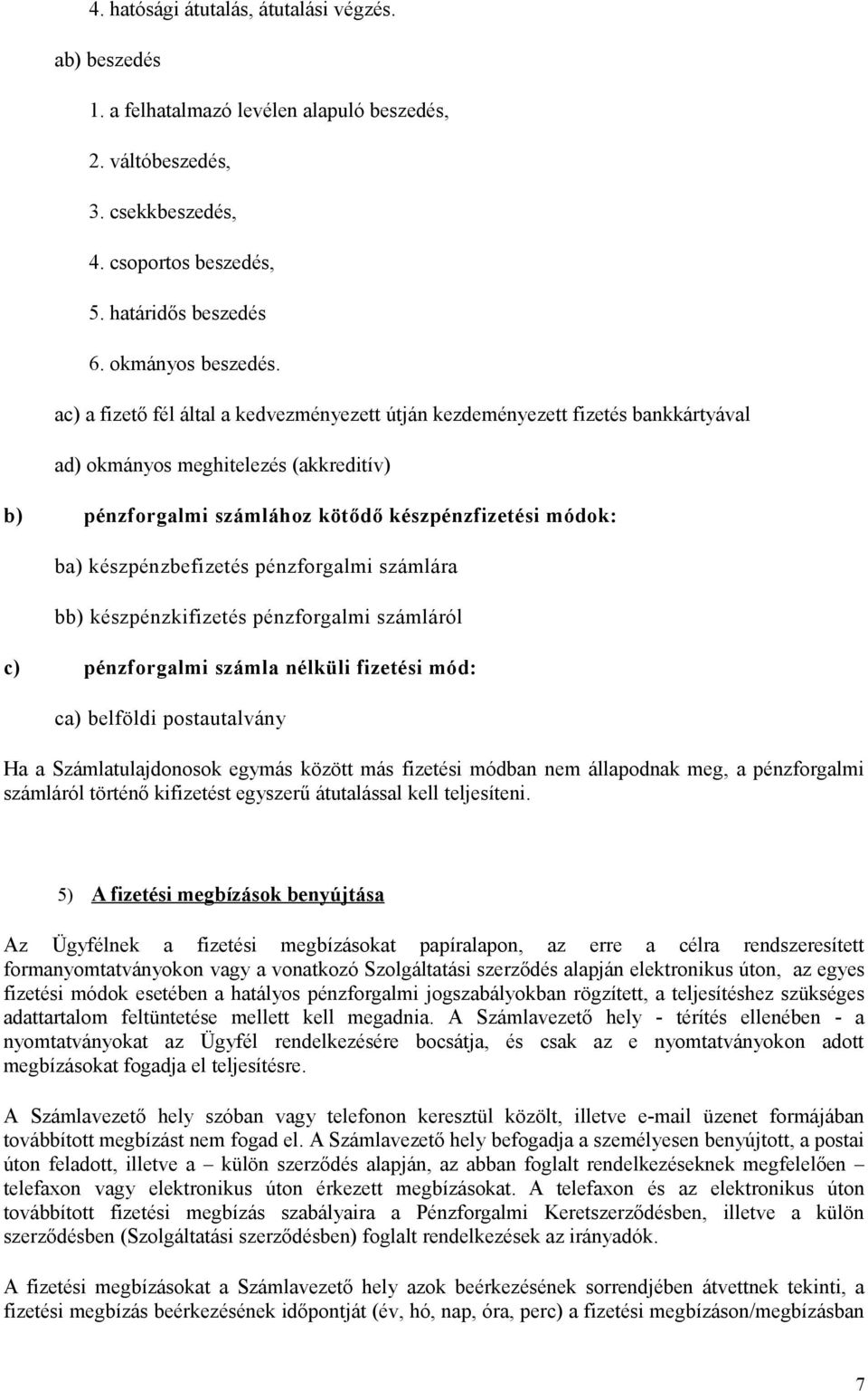 készpénzbefizetés pénzforgalmi számlára bb) készpénzkifizetés pénzforgalmi számláról c) pénzforgalmi számla nélküli fizetési mód: ca) belföldi postautalvány Ha a Számlatulajdonosok egymás között más