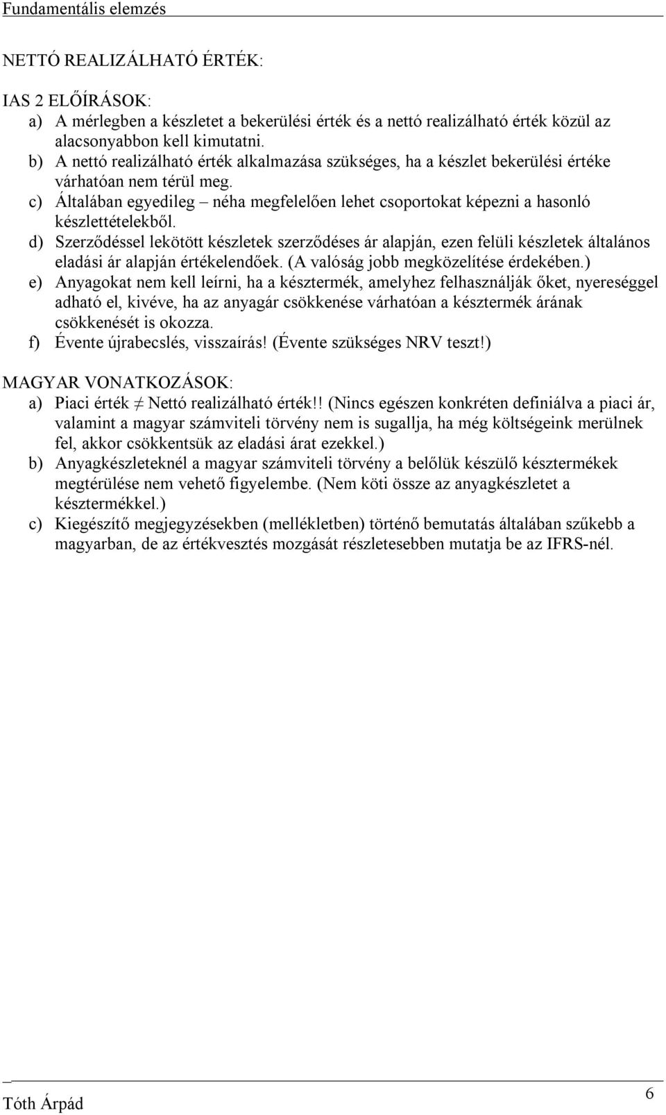 d) Szerződéssel lekötött készletek szerződéses ár alapján, ezen felüli készletek általános eladási ár alapján elendőek. (A valóság jobb megközelítése érdekében.