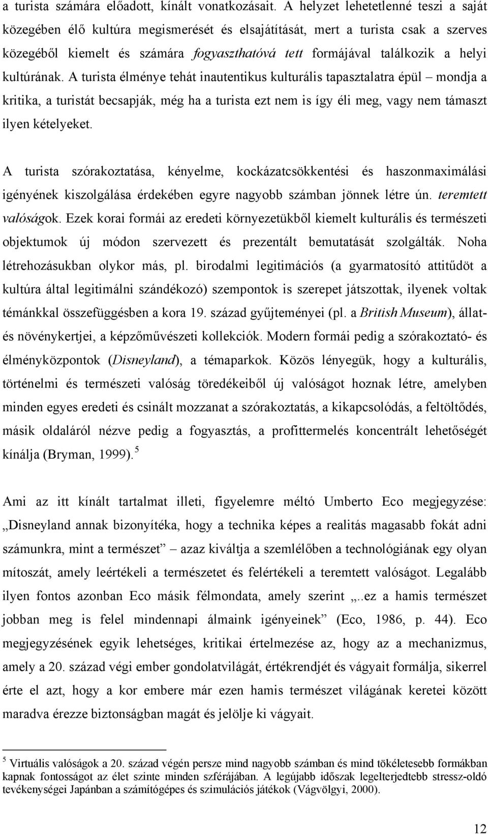 kultúrának. A turista élménye tehát inautentikus kulturális tapasztalatra épül mondja a kritika, a turistát becsapják, még ha a turista ezt nem is így éli meg, vagy nem támaszt ilyen kételyeket.