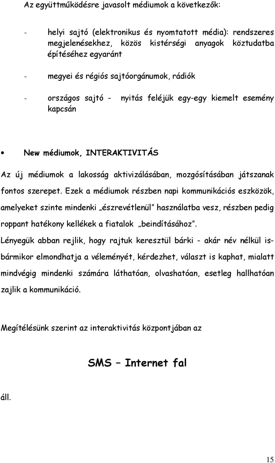 szerepet. Ezek a médiumok részben napi kommunikációs eszközök, amelyeket szinte mindenki észrevétlenül használatba vesz, részben pedig roppant hatékony kellékek a fiatalok beindításához.