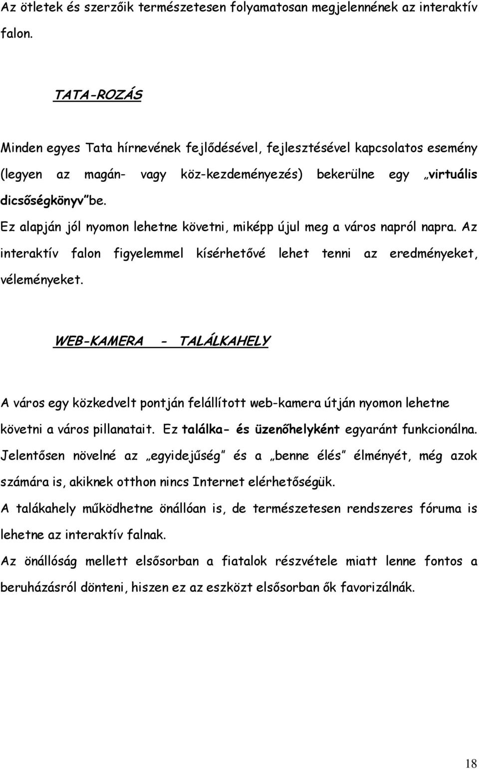 Ez alapján jól nyomon lehetne követni, miképp újul meg a város napról napra. Az interaktív falon figyelemmel kísérhetővé lehet tenni az eredményeket, véleményeket.