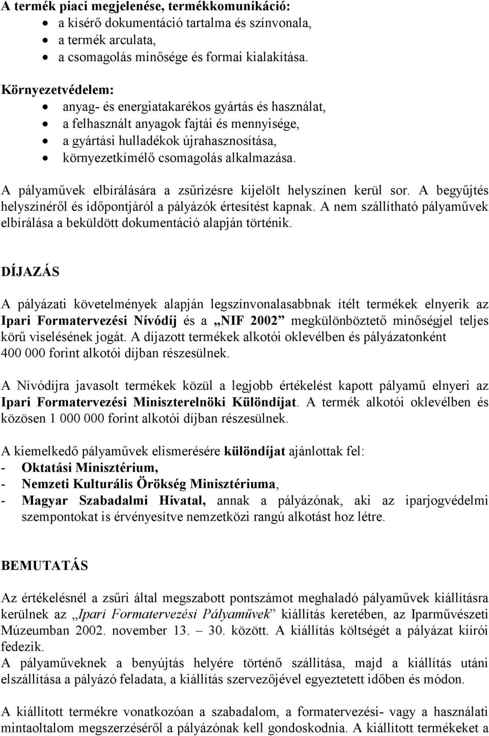 A pályaművek elbírálására a zsűrizésre kijelölt helyszínen kerül sor. A begyűjtés helyszínéről és időpontjáról a pályázók értesítést kapnak.