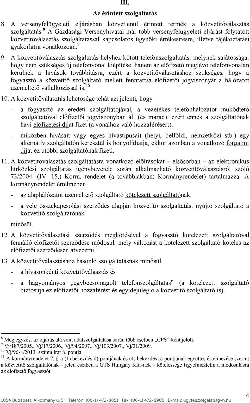 A közvetítőválasztás szolgáltatás helyhez kötött telefonszolgáltatás, melynek sajátossága, hogy nem szükséges új telefonvonal kiépítése, hanem az előfizető meglévő telefonvonalán kerülnek a hívások