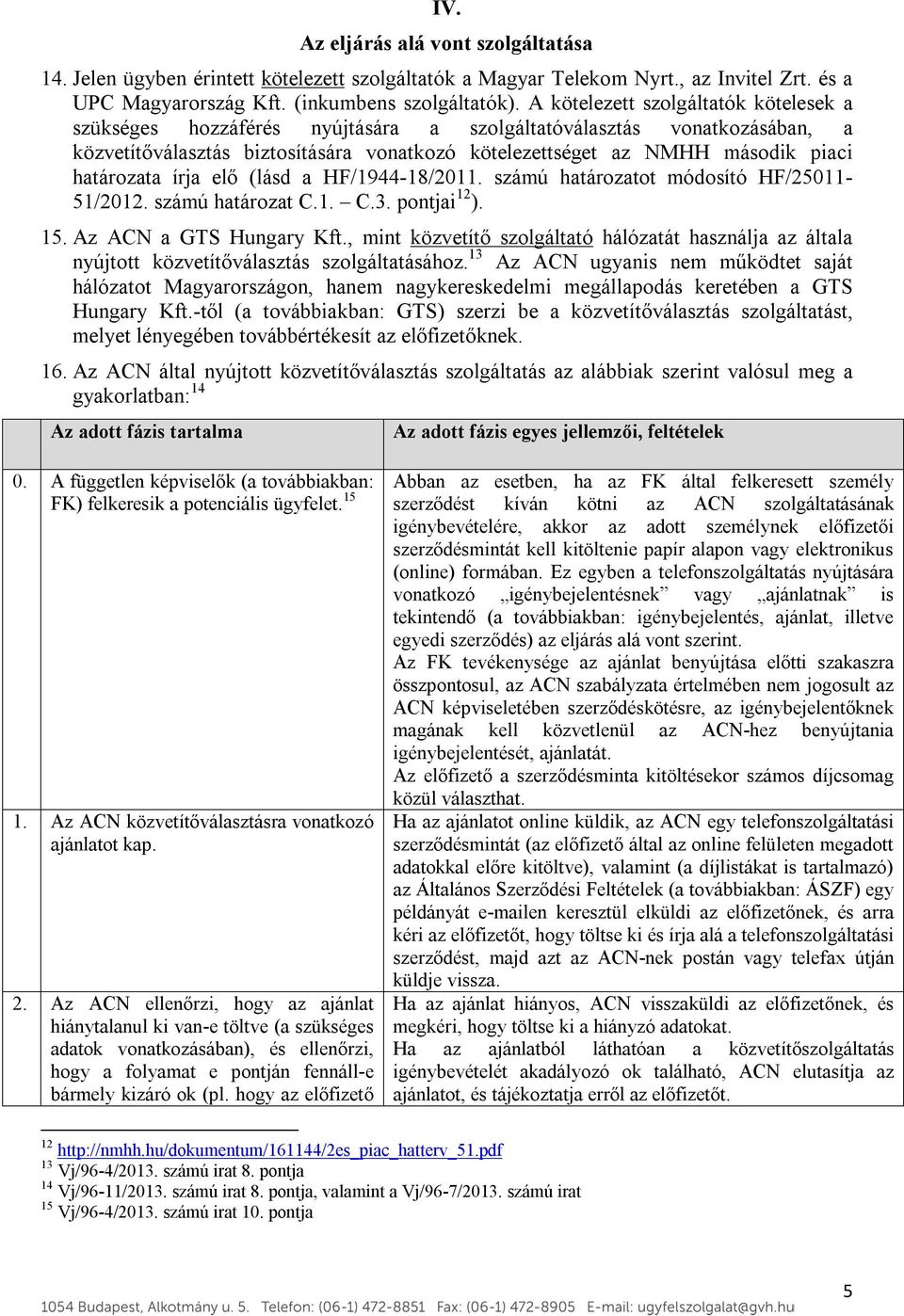 határozata írja elő (lásd a HF/1944-18/2011. számú határozatot módosító HF/25011-51/2012. számú határozat C.1. C.3. pontjai 12 ). 15. Az ACN a GTS Hungary Kft.