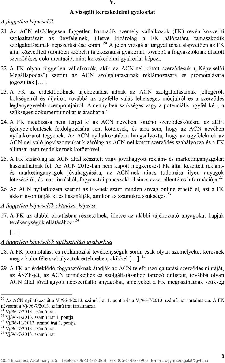 20 A jelen vizsgálat tárgyát tehát alapvetően az FK által közvetített (döntően szóbeli) tájékoztatási gyakorlat, továbbá a fogyasztóknak átadott szerződéses dokumentáció, mint kereskedelmi gyakorlat