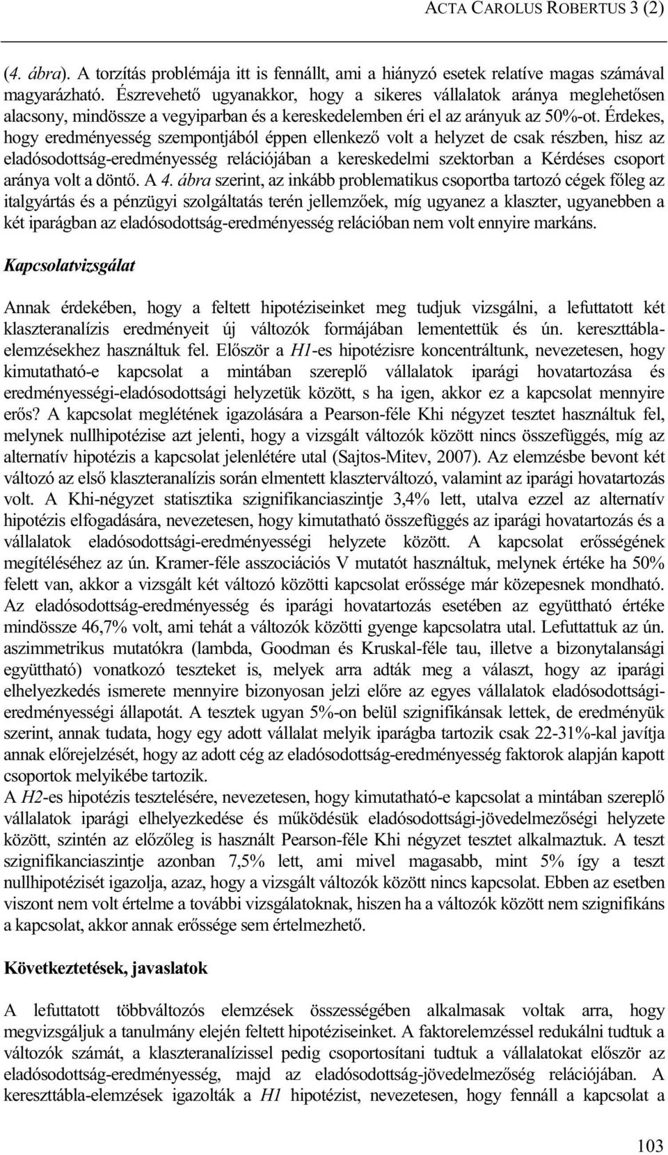 Érdekes, hogy eredményesség szempontjából éppen ellenkező volt a helyzet de csak részben, hisz az eladósodottság-eredményesség relációjában a kereskedelmi szektorban a Kérdéses csoport aránya volt a