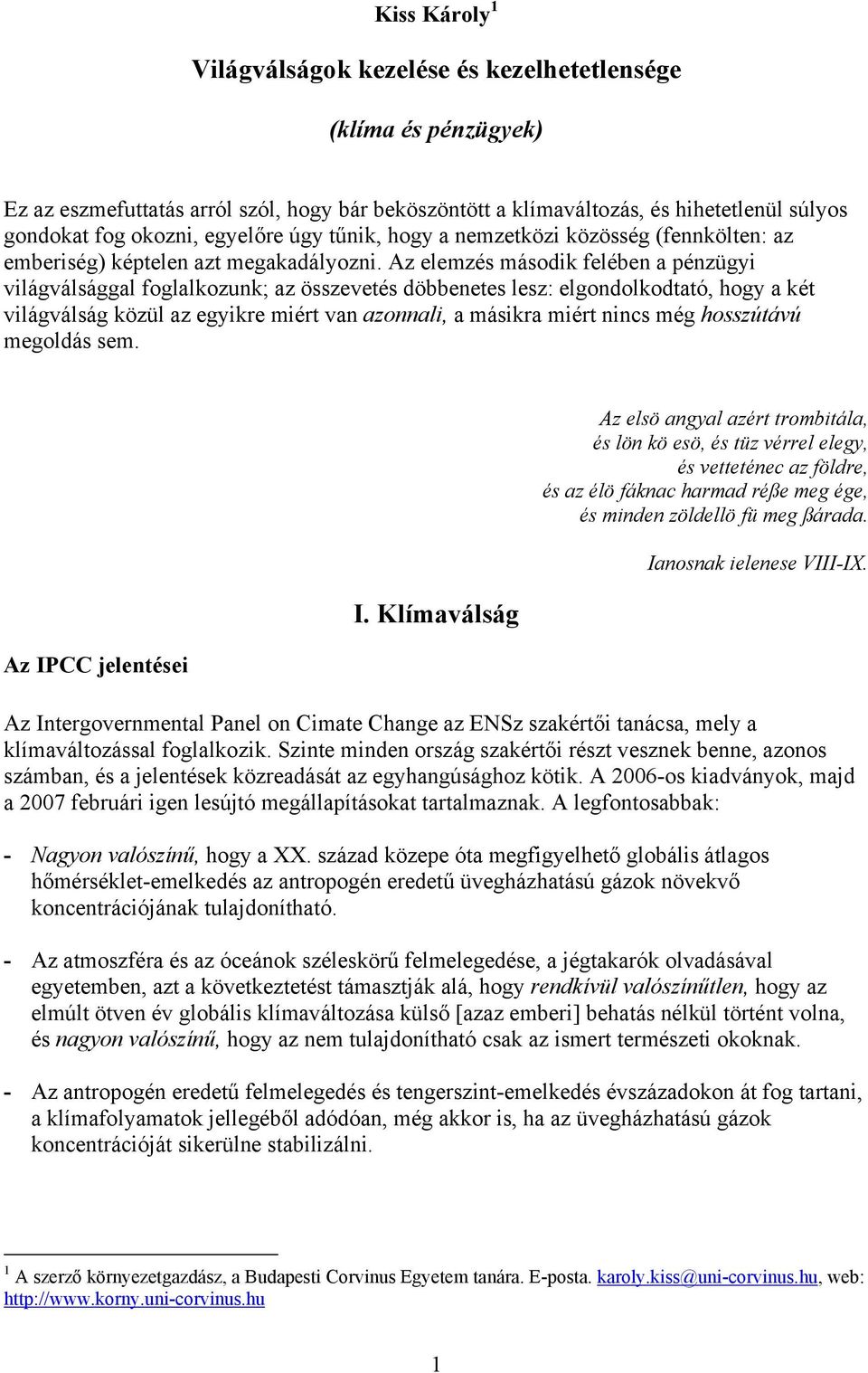 Az elemzés második felében a pénzügyi világválsággal foglalkozunk; az összevetés döbbenetes lesz: elgondolkodtató, hogy a két világválság közül az egyikre miért van azonnali, a másikra miért nincs