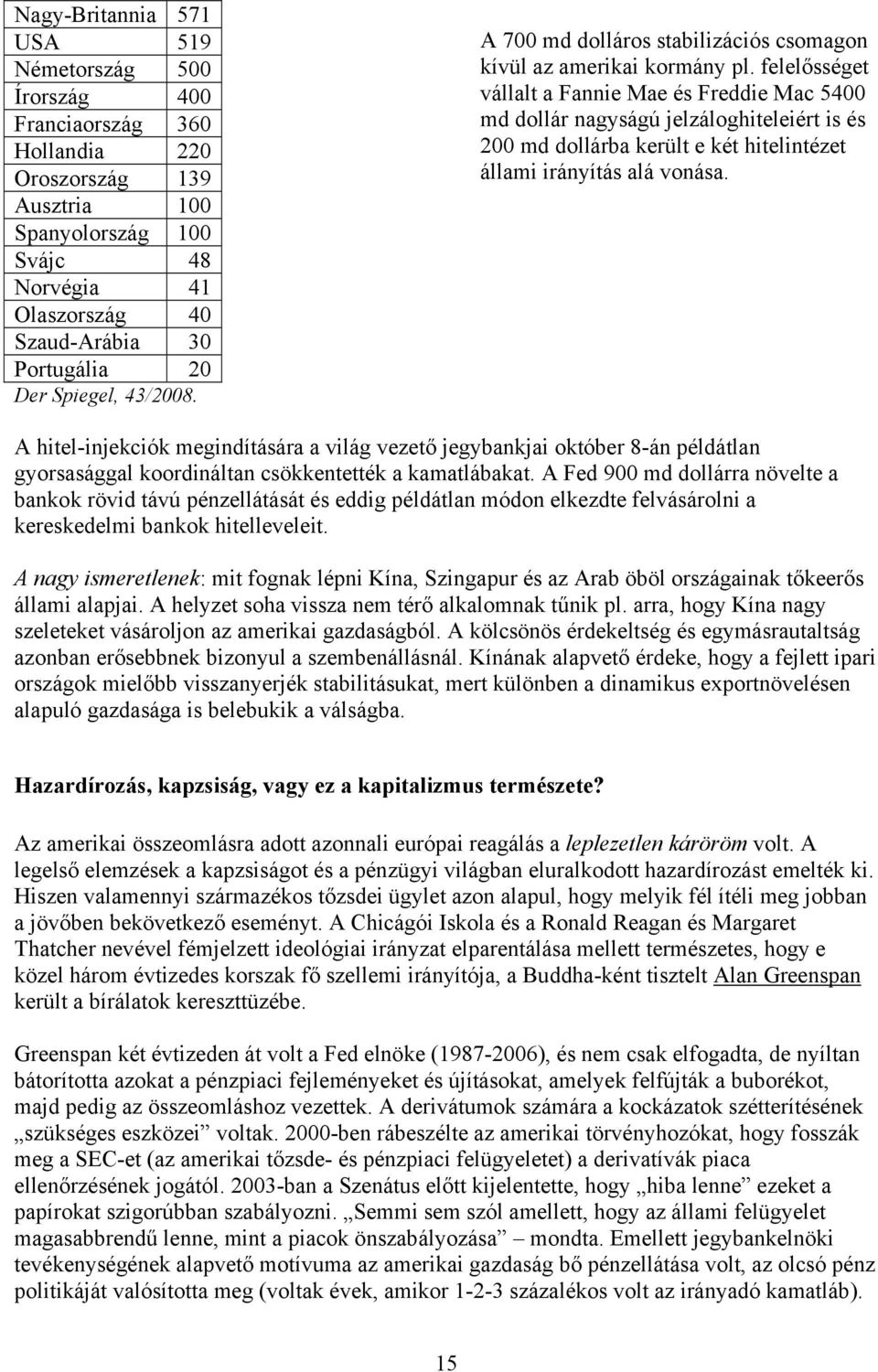 felelősséget vállalt a Fannie Mae és Freddie Mac 5400 md dollár nagyságú jelzáloghiteleiért is és 200 md dollárba került e két hitelintézet állami irányítás alá vonása.