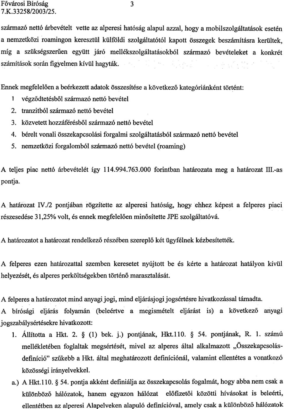 Ennek megfelelõen a beérkezett adatok összesítése a következõ kategóriánkéntörtént: 1 végzõdtetésbõl származó nettó bevétel 2. tranzitból származó nettó bevétel 3.