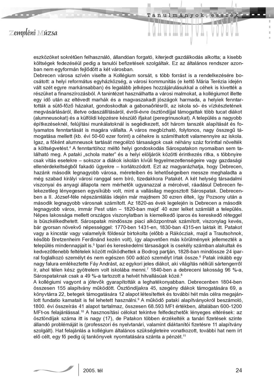 Debrecen városa szívén viselte a Kollégium sorsát, s több forrást is a rendelkezésére bocsátott: a helyi református egyházközség, a városi kommunitás (e kettő Mária Terézia idején vált szét egyre