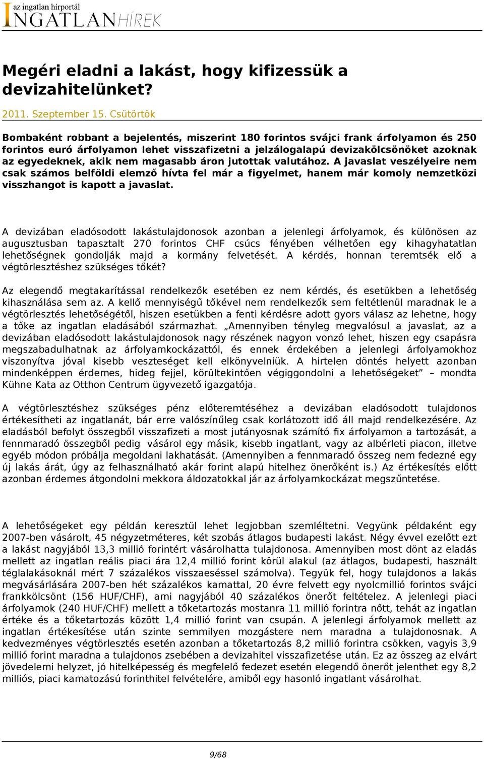 akik nem magasabb áron jutottak valutához. A javaslat veszélyeire nem csak számos belföldi elemző hívta fel már a figyelmet, hanem már komoly nemzetközi visszhangot is kapott a javaslat.