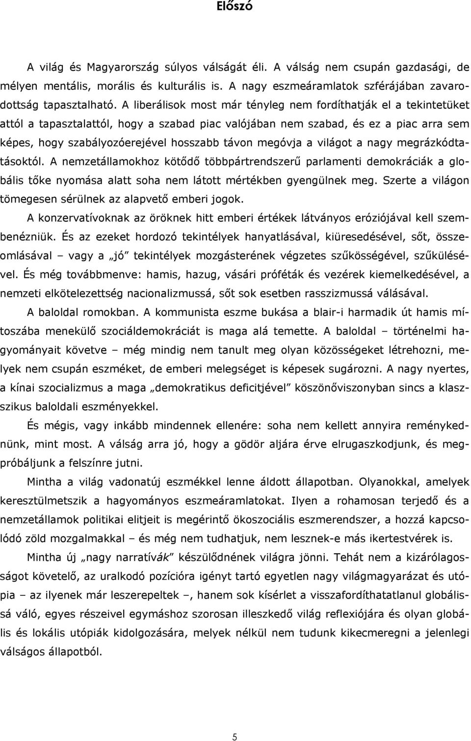 megóvja a világot a nagy megrázkódtatásoktól. A nemzetállamokhoz kötődő többpártrendszerű parlamenti demokráciák a globális tőke nyomása alatt soha nem látott mértékben gyengülnek meg.