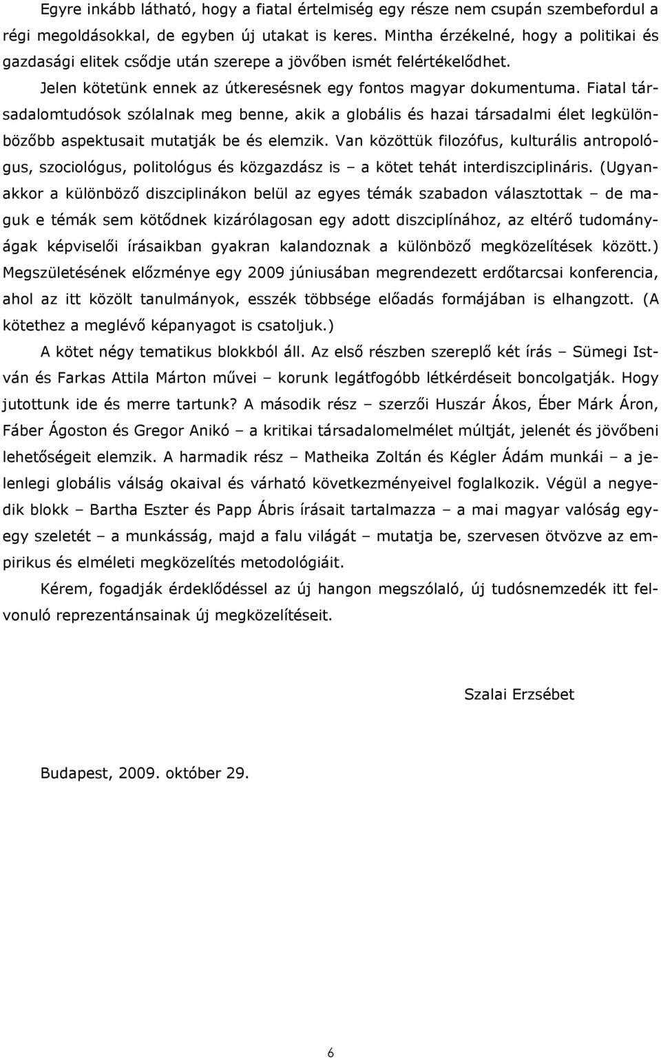 Fiatal társadalomtudósok szólalnak meg benne, akik a globális és hazai társadalmi élet legkülönbözőbb aspektusait mutatják be és elemzik.