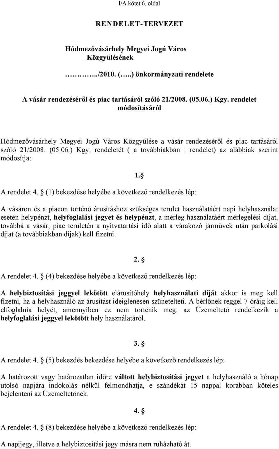 rendeletét ( a továbbiakban : rendelet) az alábbiak szerint módosítja: A rendelet 4. (1) bekezdése helyébe a következő rendelkezés lép: 1.