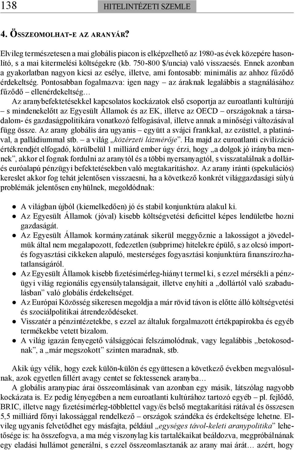 Pontosabban fogalmazva: igen nagy az áraknak legalábbis a stagnálásához fűződő ellenérdekeltség Az aranybefektetésekkel kapcsolatos kockázatok első csoportja az euroatlanti kultúrájú s mindenekelőtt