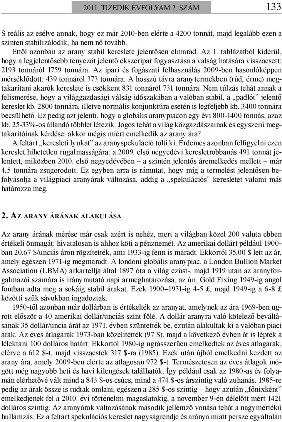 táblázatból kiderül, hogy a legjelentősebb tényezőt jelentő ékszeripar fogyasztása a válság hatására visszaesett: 2193 tonnáról 1759 tonnára.