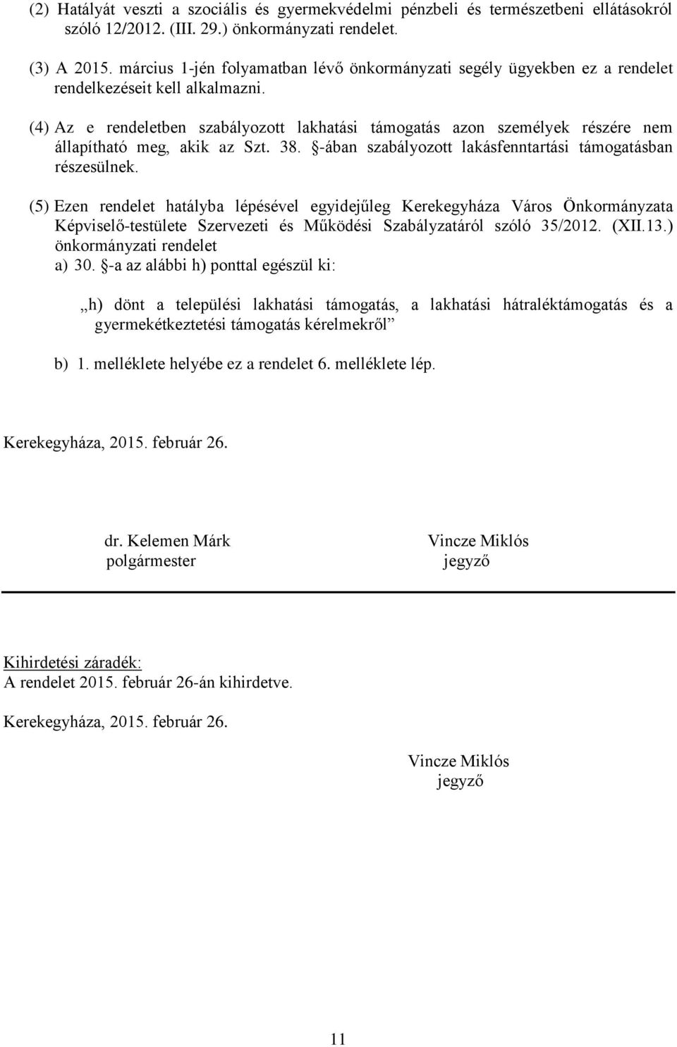 (4) Az e rendeletben szabályozott lakhatási támogatás azon személyek részére nem állapítható meg, akik az Szt. 38. -ában szabályozott lakásfenntartási támogatásban részesülnek.