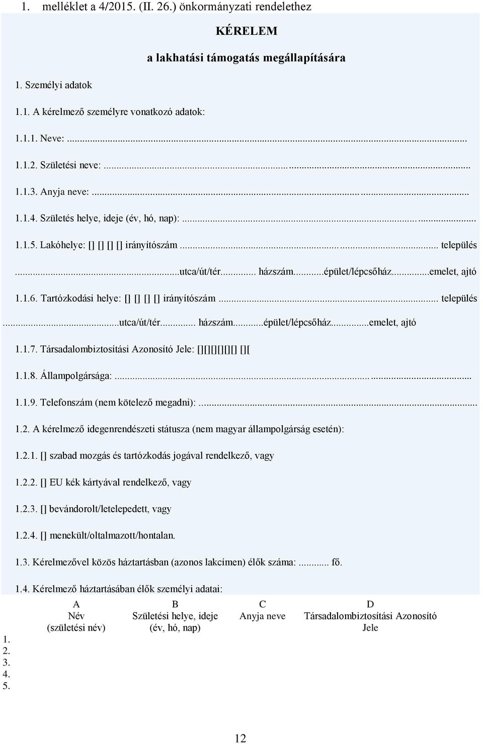 Tartózkodási helye: [] [] [] [] irányítószám... település...utca/út/tér... házszám...épület/lépcsőház...emelet, ajtó 1. 2. 3. 4. 5. 1.1.7. Társadalombiztosítási Azonosító Jele: [][][][][][] [][ 1.1.8.