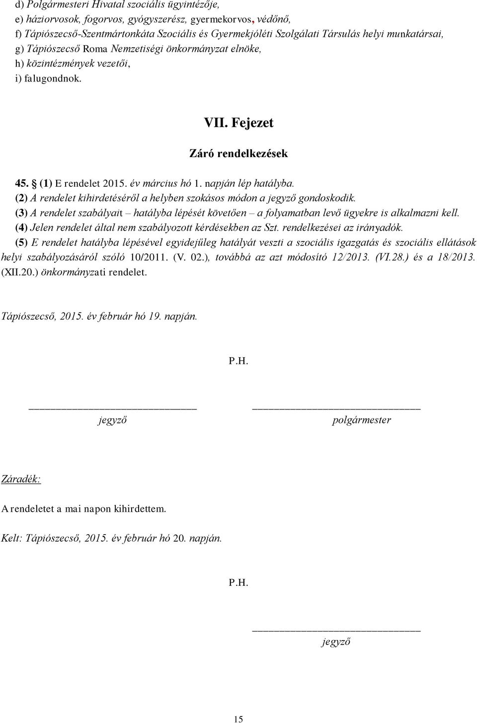 napján lép hatályba. (2) A rendelet kihirdetéséről a helyben szokásos módon a jegyző gondoskodik. (3) A rendelet szabályait hatályba lépését követően a folyamatban levő ügyekre is alkalmazni kell.