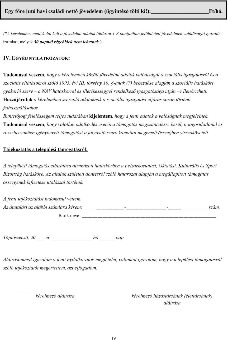 EGYÉB NYILATKOZATOK: Tudomásul veszem, hogy a kérelemben közölt jövedelmi adatok valódiságát a szociális igazgatásról és a szociális ellátásokról szóló 1993. évi III. törvény 10.