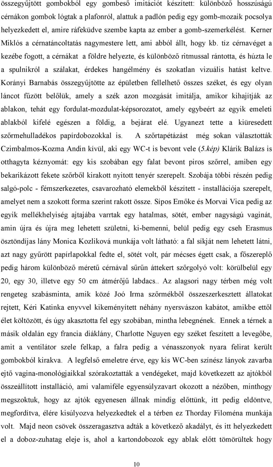 tíz cérnavéget a kezébe fogott, a cérnákat a földre helyezte, és különböző ritmussal rántotta, és húzta le a spulnikról a szálakat, érdekes hangélmény és szokatlan vizuális hatást keltve.