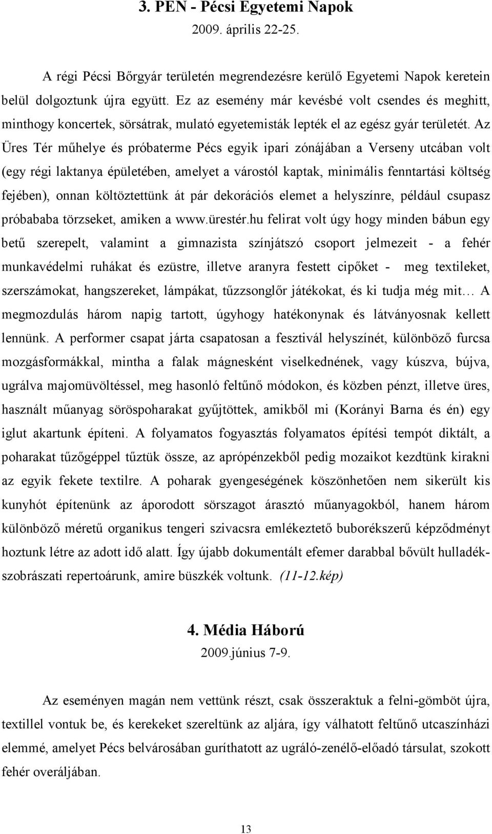 Az Üres Tér műhelye és próbaterme Pécs egyik ipari zónájában a Verseny utcában volt (egy régi laktanya épületében, amelyet a várostól kaptak, minimális fenntartási költség fejében), onnan