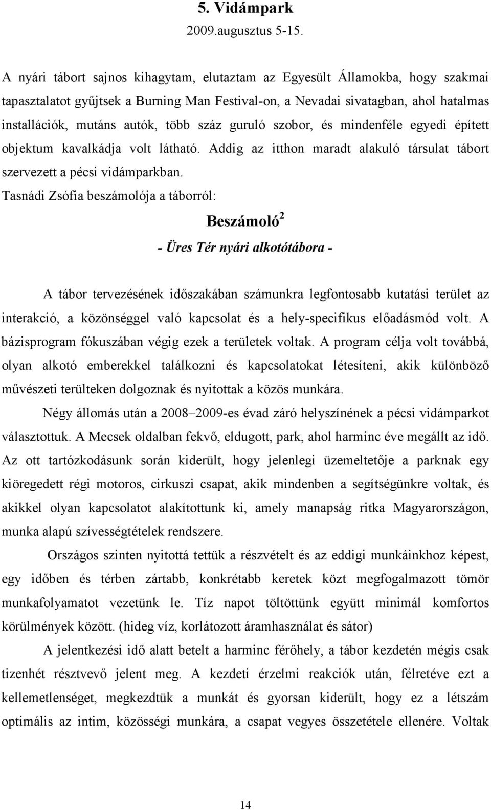 száz guruló szobor, és mindenféle egyedi épített objektum kavalkádja volt látható. Addig az itthon maradt alakuló társulat tábort szervezett a pécsi vidámparkban.