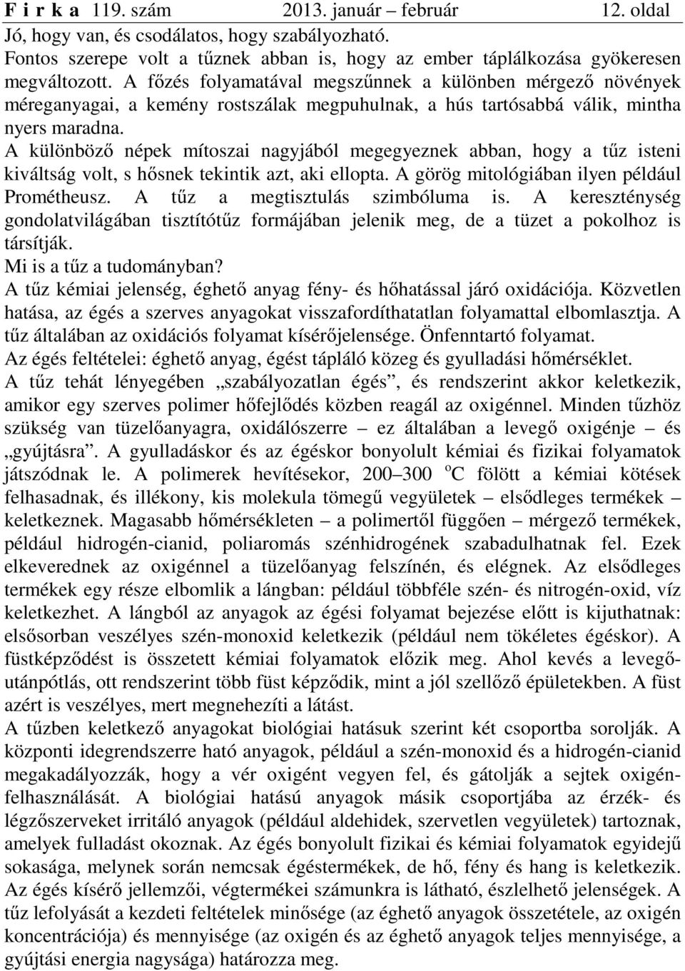 A különböző népek mítoszai nagyjából megegyeznek abban, hogy a tűz isteni kiváltság volt, s hősnek tekintik azt, aki ellopta. A görög mitológiában ilyen például Prométheusz.