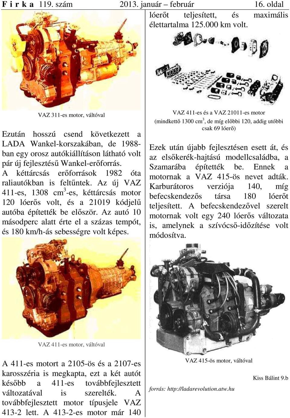 A kéttárcsás erőforrások 1982 óta raliautókban is feltűntek. Az új VAZ 411-es, 1308 cm 3 -es, kéttárcsás motor 120 lóerős volt, és a 21019 kódjelű autóba építették be először.