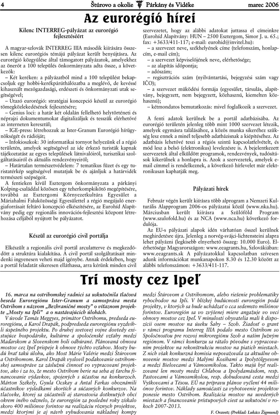 Az eurorégió közgyűlése által támogatott pályázatok, amelyekhez az önerőt a 100 település önkormányzata adta össze, a következők: Két keréken: a pályázatból mind a 100 települést bekapcsoljuk egy