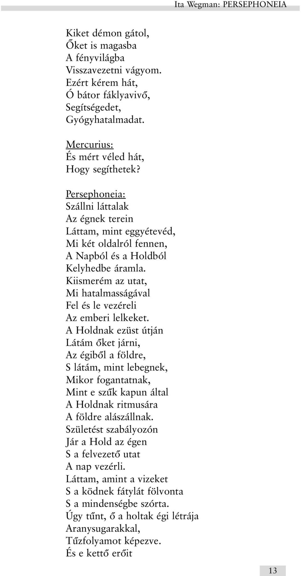 A Holdnak ezüst útján Látám õket járni, Az égibõl a földre, S látám, mint lebegnek, Mikor fogantatnak, Mint e szûk kapun által A Holdnak ritmusára A földre alászállnak.