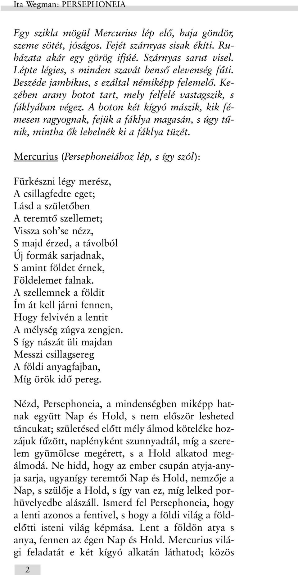 A boton két kígyó mászik, kik fémesen ragyognak, fejük a fáklya magasán, s úgy tûnik, mintha õk lehelnék ki a fáklya tüzét.