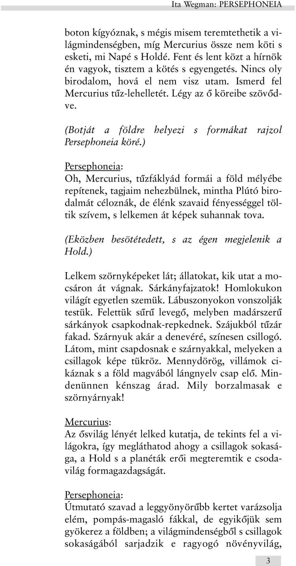 ) Oh, Mercurius, tûzfáklyád formái a föld mélyébe repítenek, tagjaim nehezbülnek, mintha Plútó birodalmát céloznák, de élénk szavaid fényességgel töltik szívem, s lelkemen át képek suhannak tova.