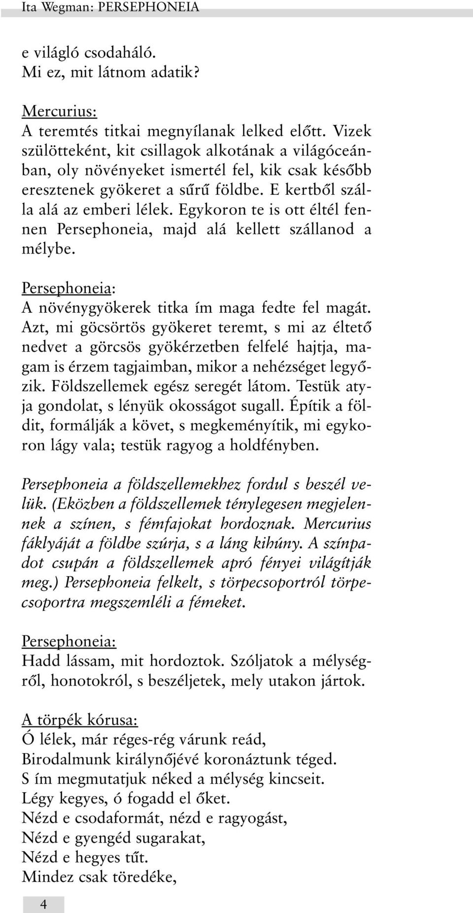 Egykoron te is ott éltél fennen Persephoneia, majd alá kellett szállanod a mélybe. A növénygyökerek titka ím maga fedte fel magát.