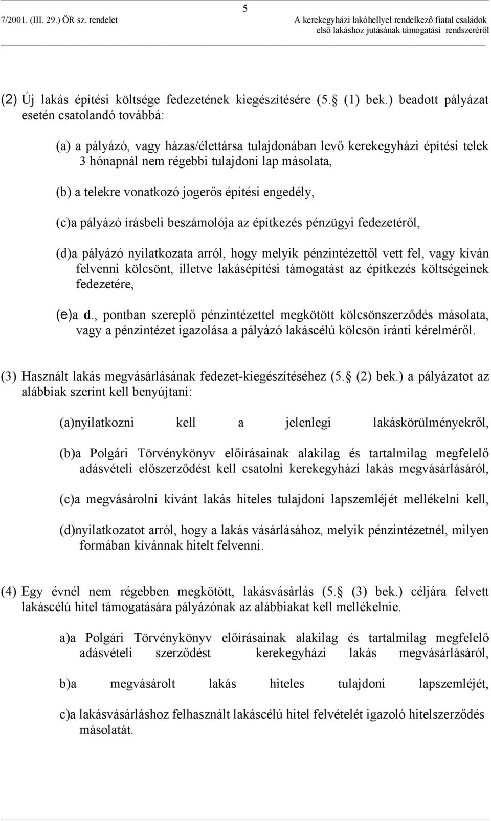 jogerős építési engedély, (c)a pályázó írásbeli beszámolója az építkezés pénzügyi fedezetéről, (d)a pályázó nyilatkozata arról, hogy melyik pénzintézettől vett fel, vagy kíván felvenni kölcsönt,