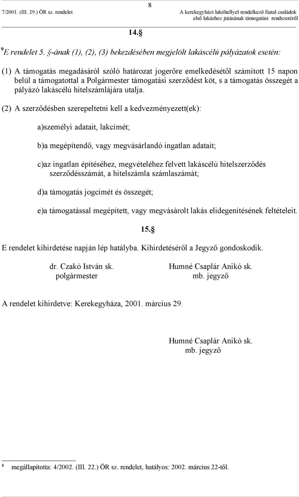 támogatási szerződést köt, s a támogatás összegét a pályázó lakáscélú hitelszámlájára utalja.