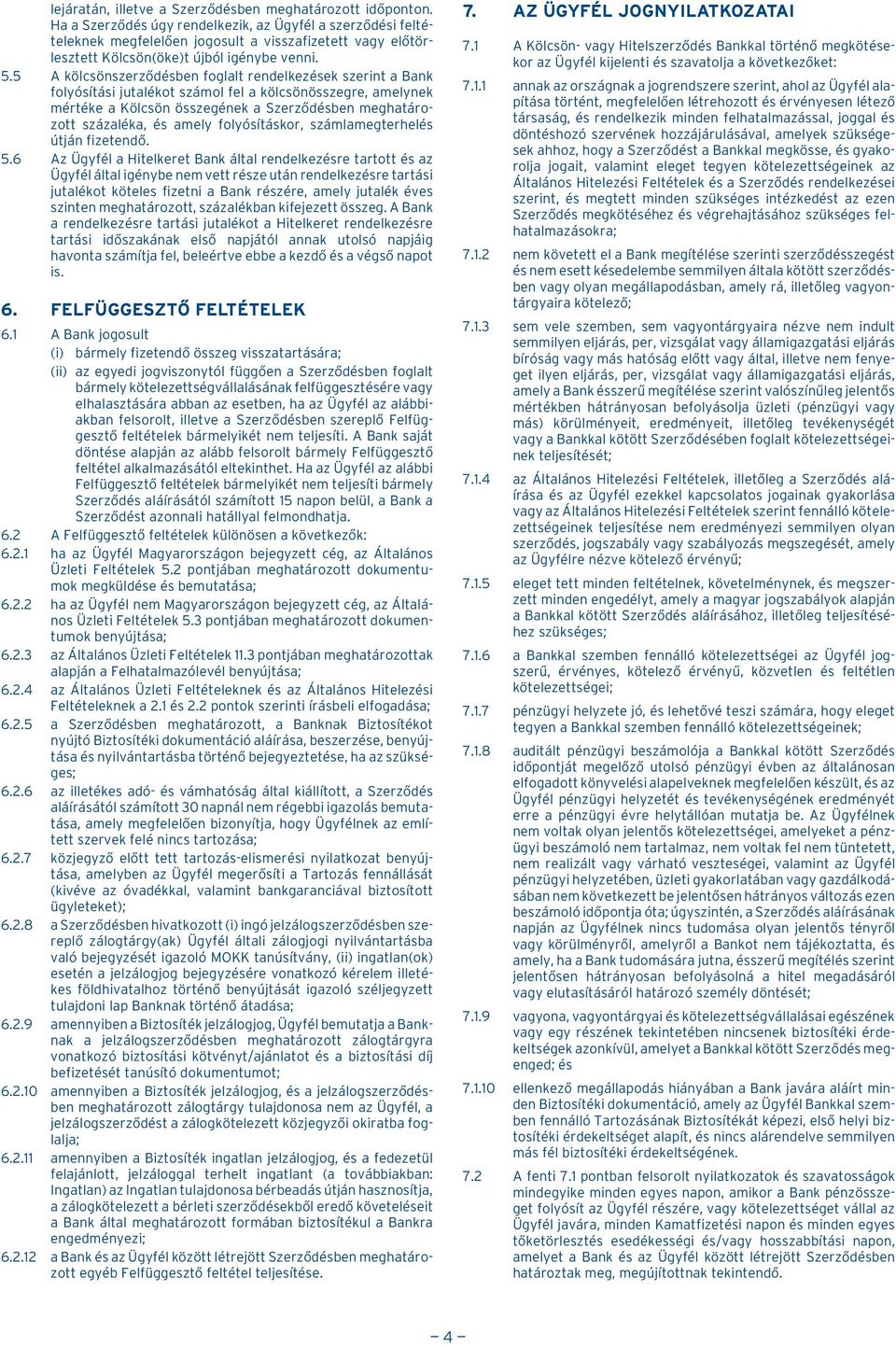 5 A kölcsönszerzõdésben foglalt rendelkezések szerint a Bank folyósítási jutalékot számol fel a kölcsönösszegre, amelynek mértéke a Kölcsön összegének a Szerzõdésben meghatározott százaléka, és amely