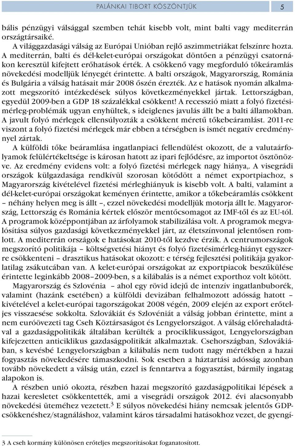 A mediterrán, balti és dél-kelet-európai országokat döntően a pénzügyi csatornákon keresztül kifejtett erőhatások érték. A csökkenő vagy megforduló tőkeáramlás növekedési modelljük lényegét érintette.