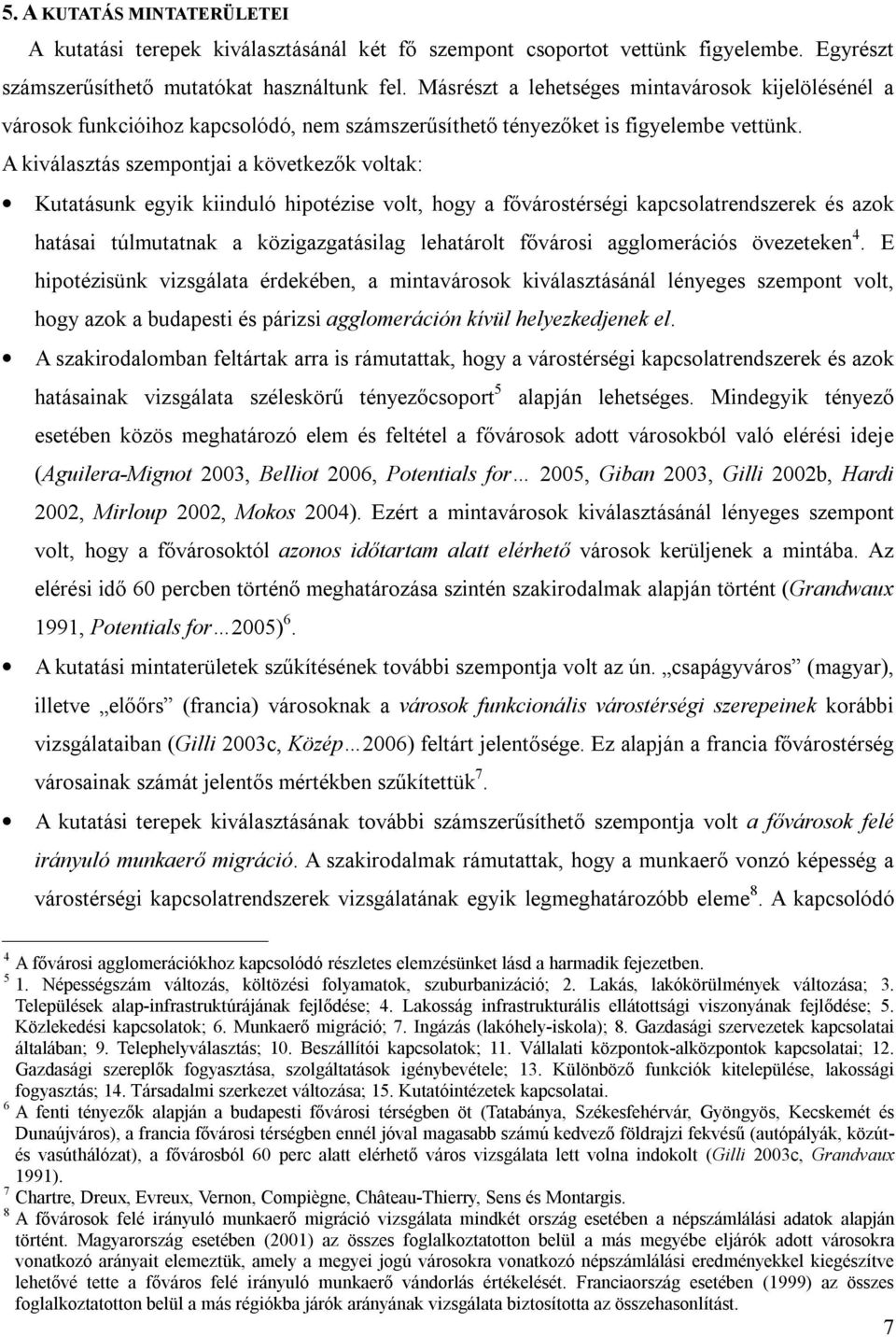 A kiválasztás szempontjai a következők voltak: Kutatásunk egyik kiinduló hipotézise volt, hogy a fővárostérségi kapcsolatrendszerek és azok hatásai túlmutatnak a közigazgatásilag lehatárolt fővárosi