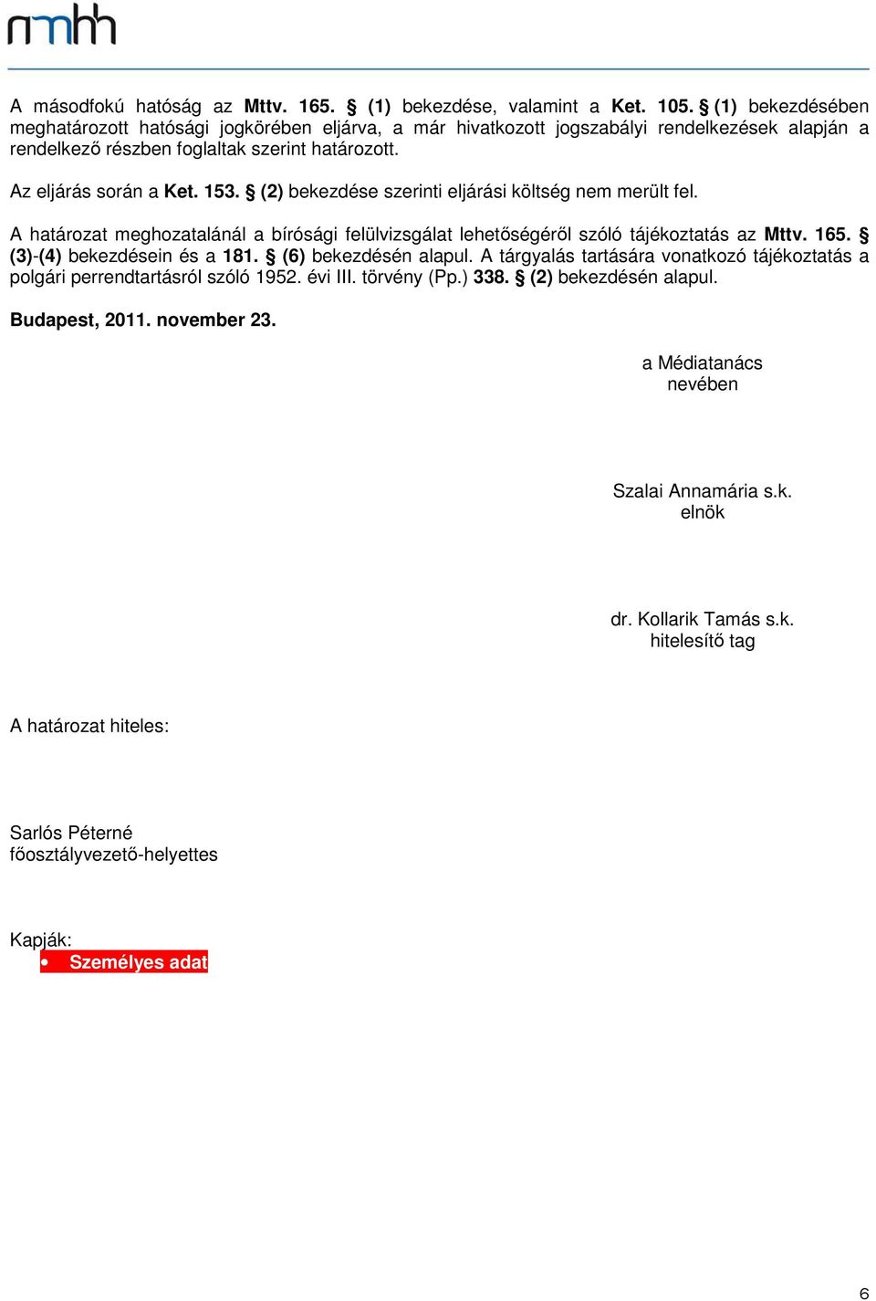 (2) bekezdése szerinti eljárási költség nem merült fel. A határozat meghozatalánál a bírósági felülvizsgálat lehetőségéről szóló tájékoztatás az Mttv. 165. (3)-(4) bekezdésein és a 181.