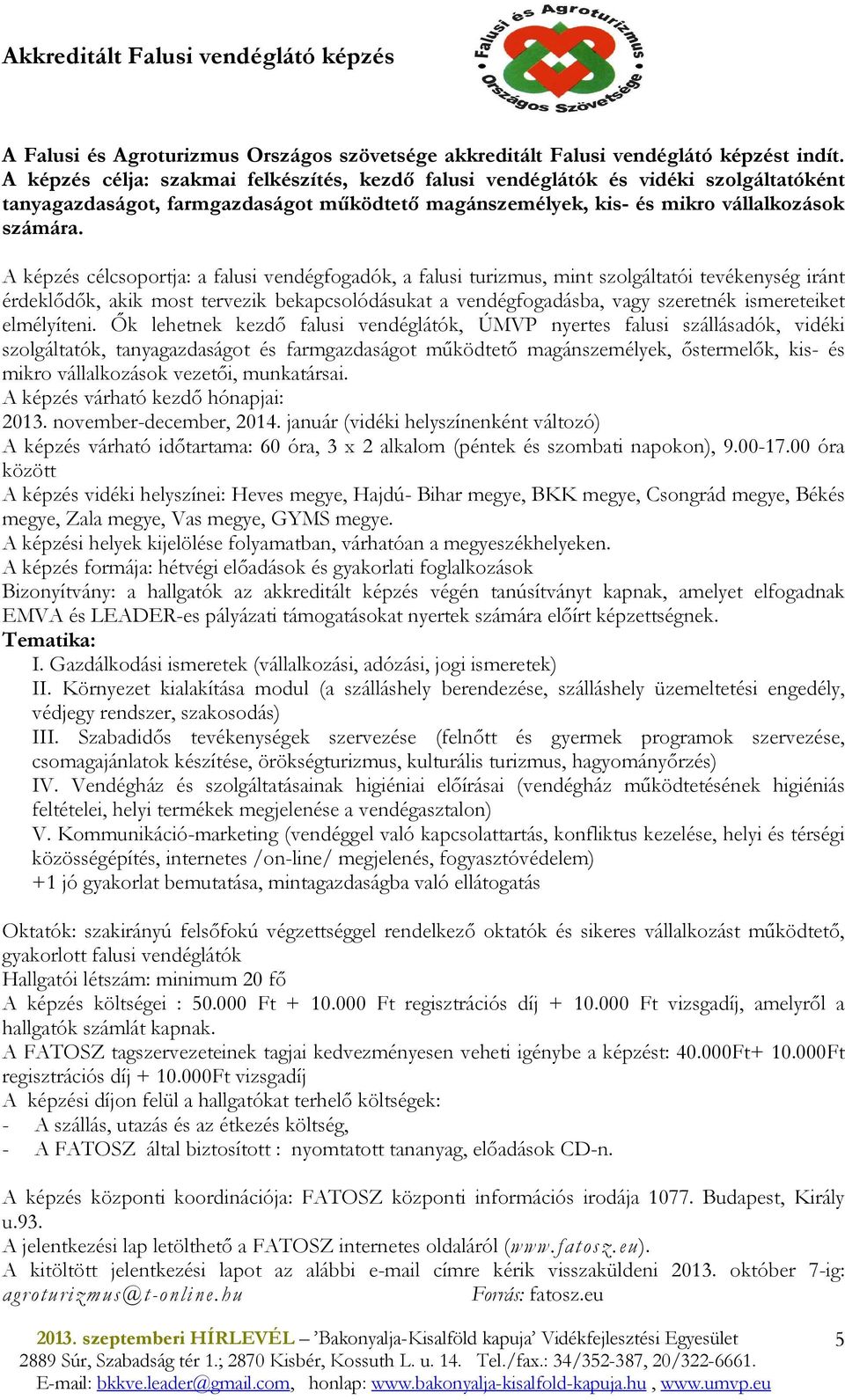 A képzés célcsoportja: a falusi vendégfogadók, a falusi turizmus, mint szolgáltatói tevékenység iránt érdeklıdık, akik most tervezik bekapcsolódásukat a vendégfogadásba, vagy szeretnék ismereteiket