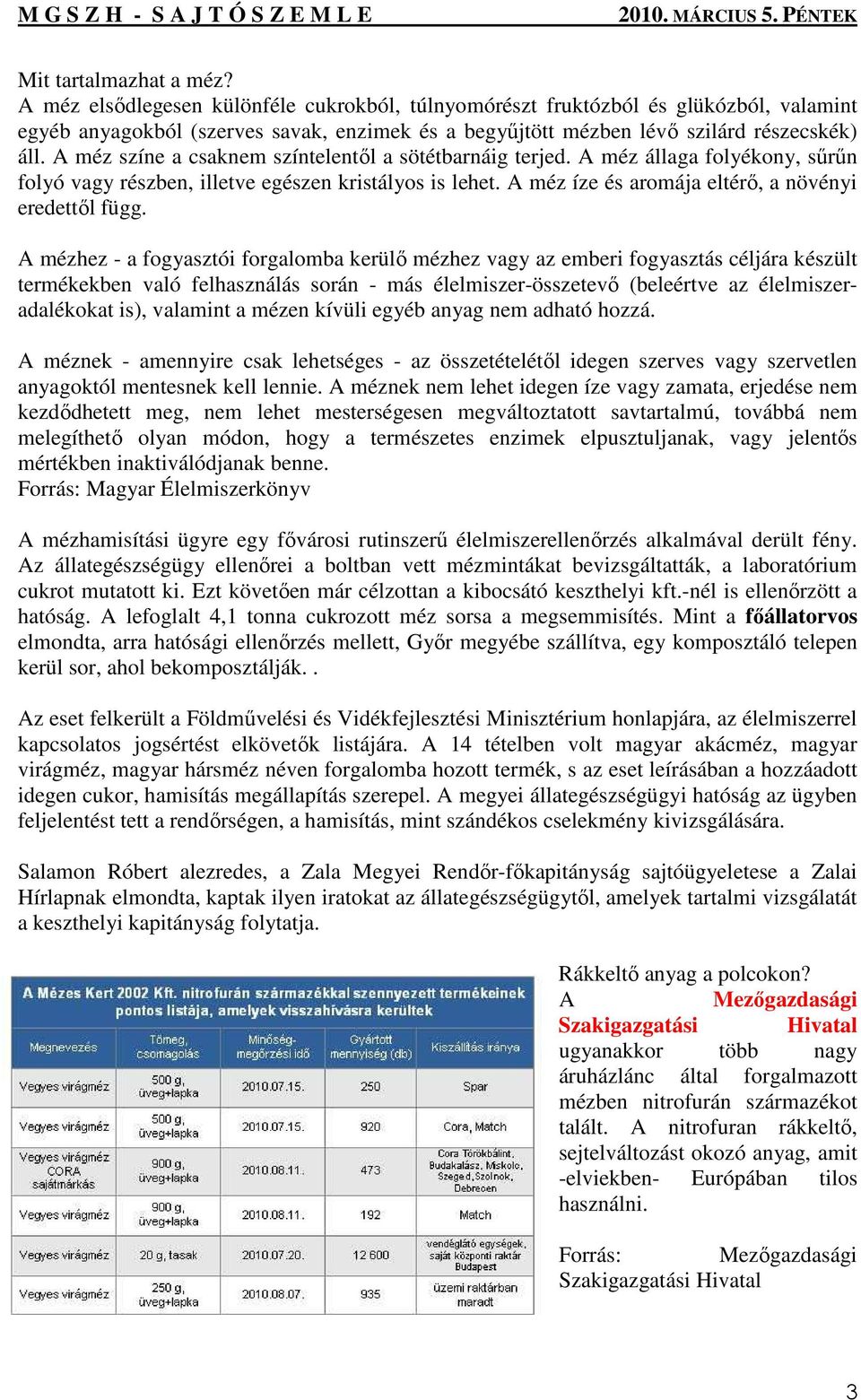 A méz színe a csaknem színtelentıl a sötétbarnáig terjed. A méz állaga folyékony, sőrőn folyó vagy részben, illetve egészen kristályos is lehet. A méz íze és aromája eltérı, a növényi eredettıl függ.