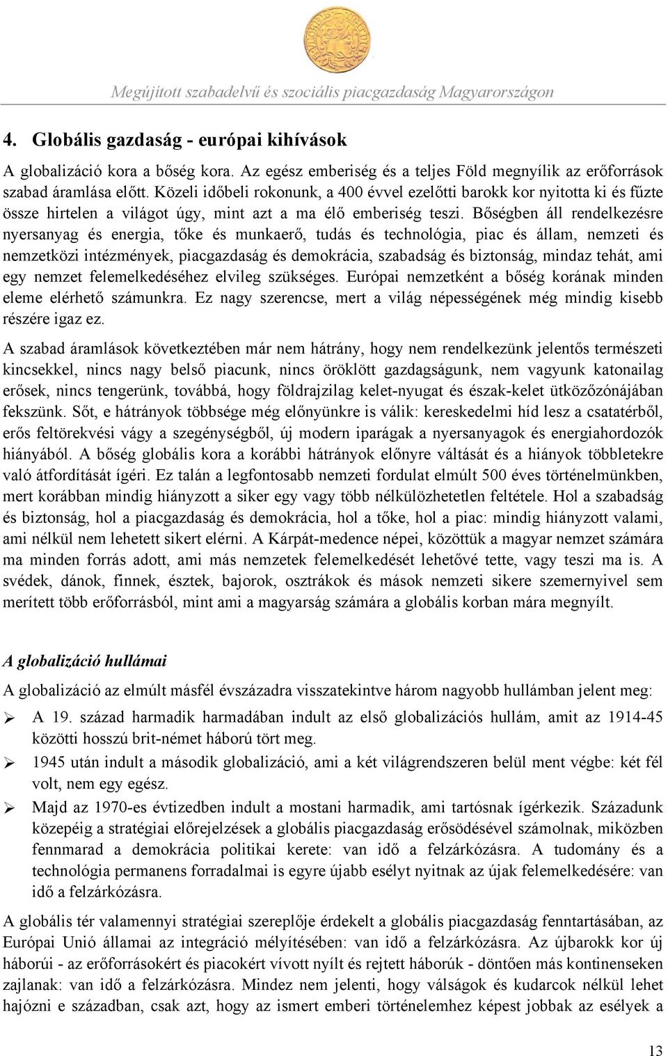 Bőségben áll rendelkezésre nyersanyag és energia, tőke és munkaerő, tudás és technológia, piac és állam, nemzeti és nemzetközi intézmények, piacgazdaság és demokrácia, szabadság és biztonság, mindaz