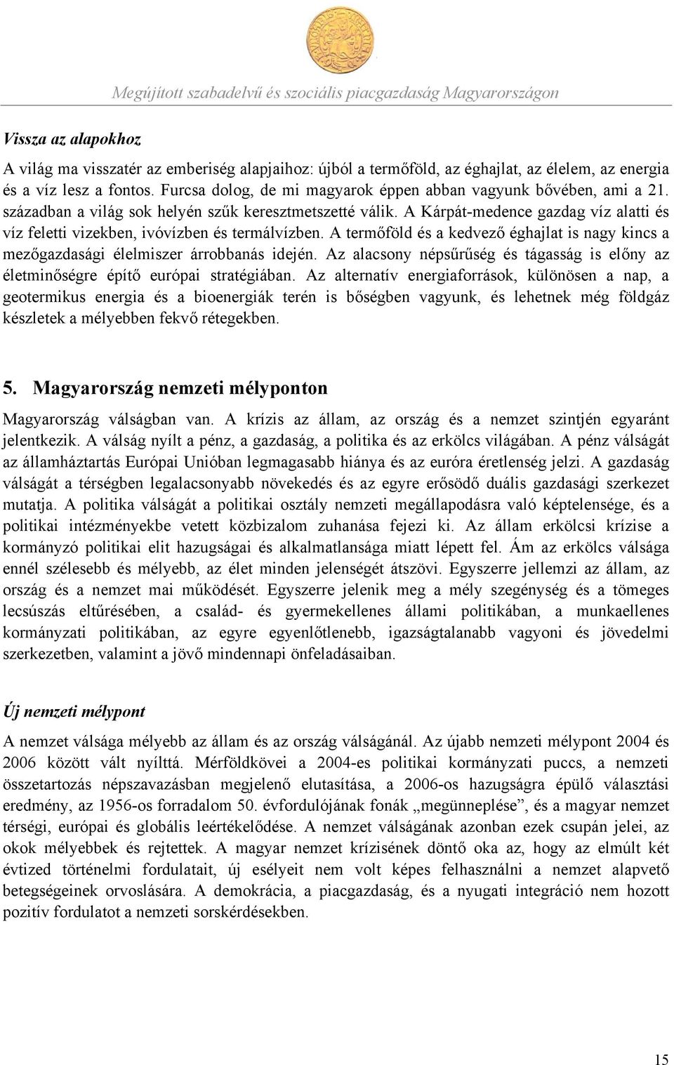 A Kárpát-medence gazdag víz alatti és víz feletti vizekben, ivóvízben és termálvízben. A termőföld és a kedvező éghajlat is nagy kincs a mezőgazdasági élelmiszer árrobbanás idején.