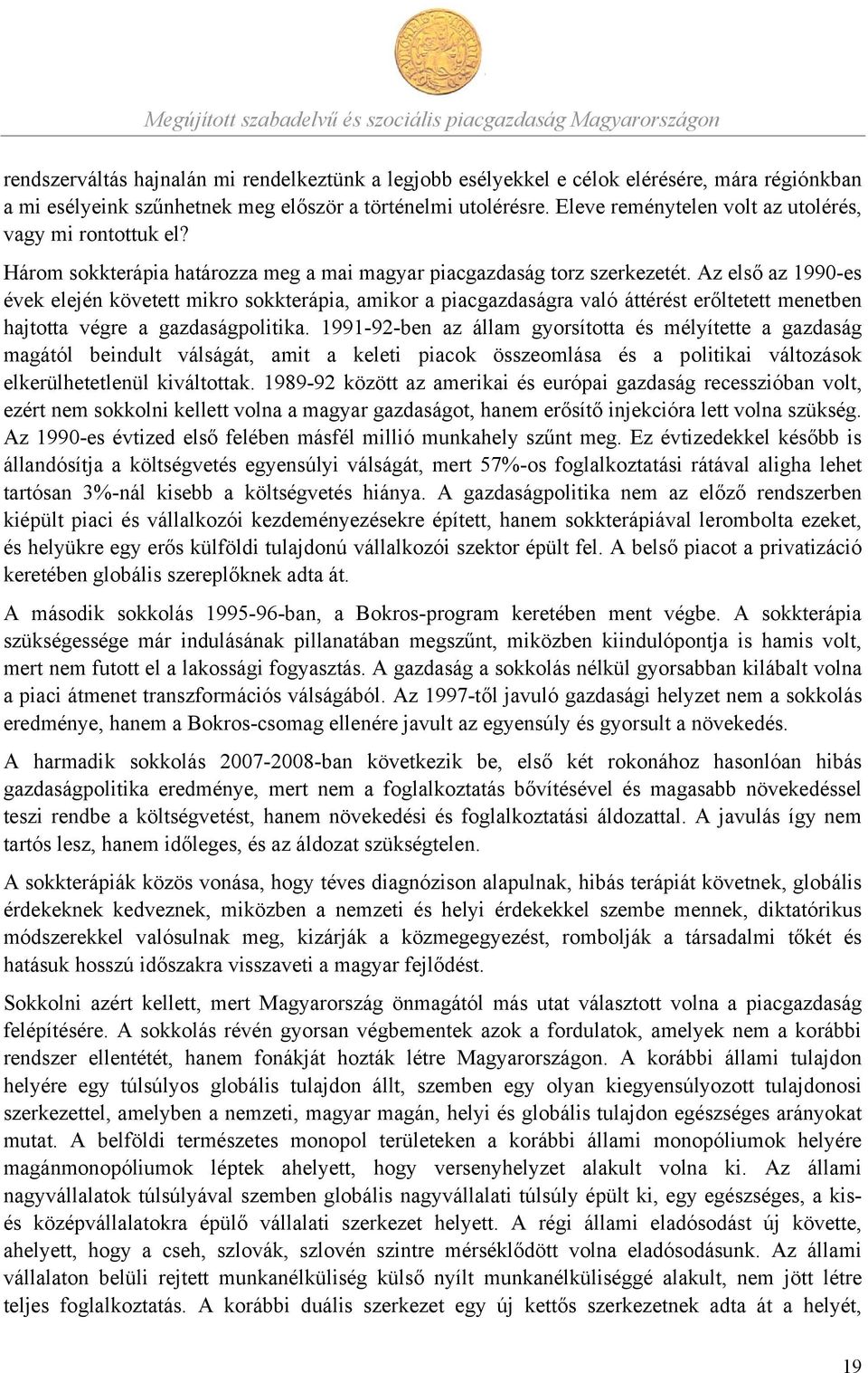 Az első az 1990-es évek elején követett mikro sokkterápia, amikor a piacgazdaságra való áttérést erőltetett menetben hajtotta végre a gazdaságpolitika.