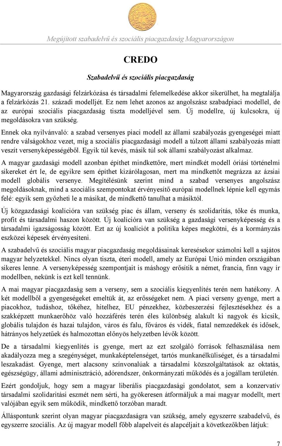 Ennek oka nyilvánvaló: a szabad versenyes piaci modell az állami szabályozás gyengeségei miatt rendre válságokhoz vezet, míg a szociális piacgazdasági modell a túlzott állami szabályozás miatt veszít